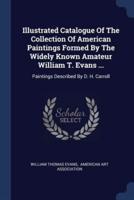 Illustrated Catalogue Of The Collection Of American Paintings Formed By The Widely Known Amateur William T. Evans ...