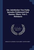 Die Jahrbücher Von Fulda [Annales Fuldenses] Und Xanten, Übers. Von C. Rehdantz