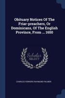 Obituary Notices Of The Friar-Preachers, Or Dominicans, Of The English Province, From ... 1650
