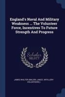 England's Naval And Military Weakness ... The Volunteer Force, Incentives To Future Strength And Progress
