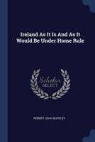 Ireland As It Is And As It Would Be Under Home Rule