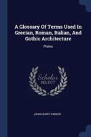 A Glossary Of Terms Used In Grecian, Roman, Italian, And Gothic Architecture