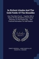 In Richest Alaska And The Gold Fields Of The Klondike