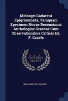 Meleagri Gadareni Epigrammata, Tamquam Specimen Novae Recensionis Anthologiae Graecae Cum Observationibus Criticis Ed. F. Graefe