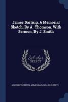 James Darling, A Memorial Sketch, By A. Thomson. With Sermon, By J. Smith