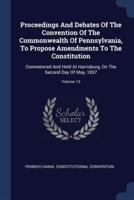 Proceedings And Debates Of The Convention Of The Commonwealth Of Pennsylvania, To Propose Amendments To The Constitution