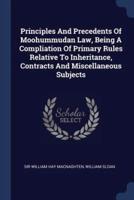 Principles And Precedents Of Moohummudan Law, Being A Compliation Of Primary Rules Relative To Inheritance, Contracts And Miscellaneous Subjects