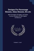 Designs For Parsonage Houses, Alms Houses, Etc.etc