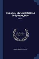 Historical Sketches Relating To Spencer, Mass; Volume 1