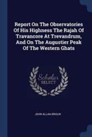 Report On The Observatories Of His Highness The Rajah Of Travancore At Trevandrum, And On The Augustier Peak Of The Western Ghats