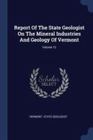 Report Of The State Geologist On The Mineral Industries And Geology Of Vermont; Volume 12