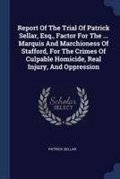 Report Of The Trial Of Patrick Sellar, Esq., Factor For The ... Marquis And Marchioness Of Stafford, For The Crimes Of Culpable Homicide, Real Injury, And Oppression
