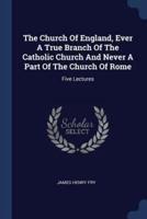 The Church Of England, Ever A True Branch Of The Catholic Church And Never A Part Of The Church Of Rome