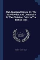 The Anglican Church, Or, The Introduction And Continuity Of The Christian Faith In The British Isles