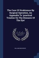 The Cure Of Strabismus By Surgical Operation, An Appendix To 'Practical Treatise On The Diseases Of The Eye'