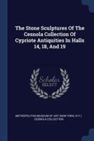 The Stone Sculptures Of The Cesnola Collection Of Cypriote Antiquities In Halls 14, 18, And 19