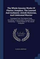 The Whole Genuine Works Of Flavius Josephus, The Learned And Authentic Jewish Historian, And Celebrated Warrior