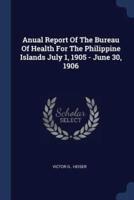 Anual Report Of The Bureau Of Health For The Philippine Islands July 1, 1905 - June 30, 1906