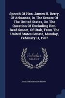 Speech Of Hon. James H. Berry, Of Arkansas, In The Senate Of The United States, On The Question Of Excluding Hon. Reed Smoot, Of Utah, From The United States Senate, Monday, February 11, 1907