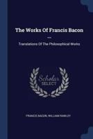 The Works Of Francis Bacon ...