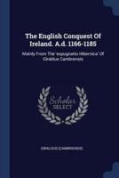 The English Conquest Of Ireland. A.d. 1166-1185