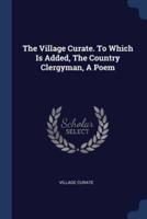 The Village Curate. To Which Is Added, The Country Clergyman, A Poem