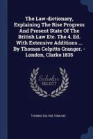 The Law-Dictionary, Explaining The Rise Progress And Present State Of The British Law Etc. The 4. Ed. With Extensive Additions ... By Thomas Colpitts Granger. - London, Clarke 1835