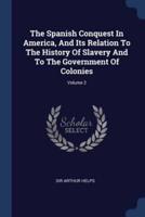 The Spanish Conquest In America, And Its Relation To The History Of Slavery And To The Government Of Colonies; Volume 2