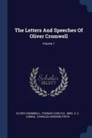 The Letters And Speeches Of Oliver Cromwell; Volume 1