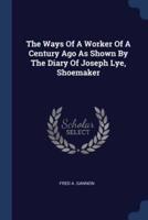 The Ways Of A Worker Of A Century Ago As Shown By The Diary Of Joseph Lye, Shoemaker