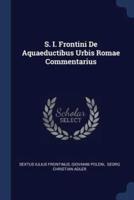 S. I. Frontini De Aquaeductibus Urbis Romae Commentarius