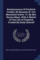 Reminiscences Of Friedrich Froebel. By Baroness B. Von Marenholz-Bulow. Tr. By Mrs. Horace Mann. With A Sketch Of The Life Of Friedrich Froebel By Emily Shirreff