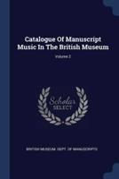 Catalogue Of Manuscript Music In The British Museum; Volume 2