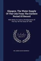 Glasgow, The Water Supply Of The City From The Earliest Period Of Record
