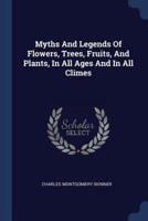 Myths And Legends Of Flowers, Trees, Fruits, And Plants, In All Ages And In All Climes