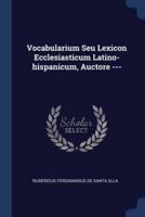 Vocabularium Seu Lexicon Ecclesiasticum Latino-Hispanicum, Auctore ---