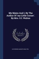 My Mates And I, By The Author Of 'My Little Corner'. By Mrs. O.f. Walton