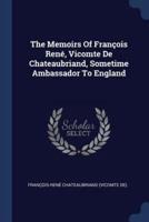 The Memoirs Of François René, Vicomte De Chateaubriand, Sometime Ambassador To England