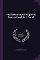 Secularism Unphilosophical, Immoral, and Anti-Social