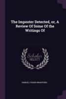 The Imposter Detected, or, A Review Of Some Of the Writings Of