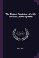 The Eternal Feminine. A Little Book for Grown-Up Men