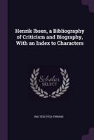 Henrik Ibsen, a Bibliography of Criticism and Biography, With an Index to Characters