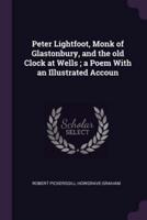 Peter Lightfoot, Monk of Glastonbury, and the Old Clock at Wells; a Poem With an Illustrated Accoun