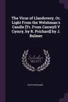 The Vicar of Llandovery, Or, Light From the Welshman's Candle [Tr. From Canwyll Y Cymry, by R. Prichard] by J. Bulmer