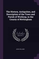 The History, Antiquities, and Description of the Town and Parish of Worksop, in the County of Nottingham