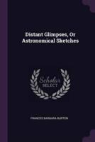 Distant Glimpses, Or Astronomical Sketches