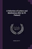 A Selection of Letters and Meditations [Ed. By W. Palmer]