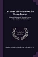 A Course of Lectures On the Steam Engine
