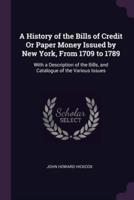 A History of the Bills of Credit Or Paper Money Issued by New York, From 1709 to 1789