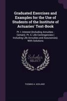 Graduated Exercises and Examples for the Use of Students of the Institute of Actuaries' Text-Book